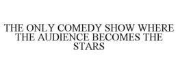 THE ONLY COMEDY SHOW WHERE THE AUDIENCE BECOMES THE STARS trademark