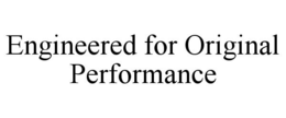 ENGINEERED FOR ORIGINAL PERFORMANCE trademark