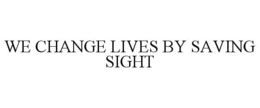 WE CHANGE LIVES BY SAVING SIGHT trademark