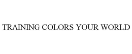 TRAINING COLORS YOUR WORLD trademark