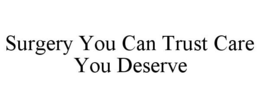 SURGERY YOU CAN TRUST CARE YOU DESERVE trademark