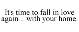 IT'S TIME TO FALL IN LOVE AGAIN... WITH YOUR HOME. trademark