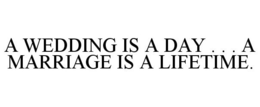 A WEDDING IS A DAY . . . A MARRIAGE IS A LIFETIME. trademark