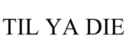 TIL YA DIE trademark