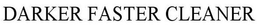 DARKER FASTER CLEANER trademark