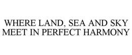 WHERE LAND, SEA AND SKY MEET IN PERFECTHARMONY trademark