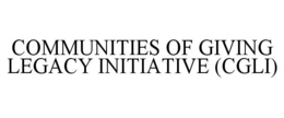 COMMUNITIES OF GIVING LEGACY INITIATIVE (CGLI) trademark