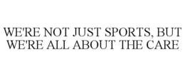 WE'RE NOT JUST SPORTS, BUT WE'RE ALL ABOUT THE CARE trademark