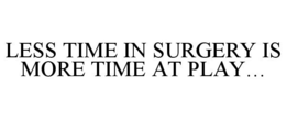 LESS TIME IN SURGERY IS MORE TIME AT PLAY... trademark