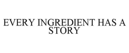 EVERY INGREDIENT HAS A STORY trademark