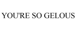 YOU'RE SO GELOUS trademark
