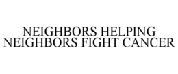 NEIGHBORS HELPING NEIGHBORS FIGHT CANCER trademark
