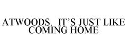 ATWOODS. IT'S JUST LIKE COMING HOME trademark