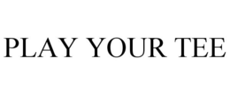 PLAY YOUR TEE trademark