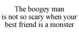 THE BOOGEY MAN IS NOT SO SCARY WHEN YOUR BEST FRIEND IS A MONSTER trademark