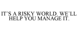 IT'S A RISKY WORLD. WE'LL HELP YOU MANAGE IT. trademark