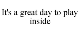 IT'S A GREAT DAY TO PLAY INSIDE trademark