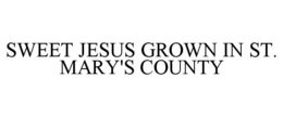 SWEET JESUS GROWN IN ST. MARY'S COUNTY trademark