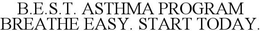 B.E.S.T. ASTHMA PROGRAM BREATHE EASY. START TODAY. trademark