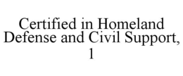CERTIFIED IN HOMELAND DEFENSE AND CIVIL SUPPORT, 1 trademark