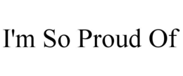 I'M SO PROUD OF trademark