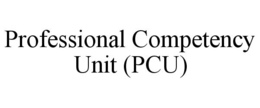 PROFESSIONAL COMPETENCY UNIT (PCU) trademark