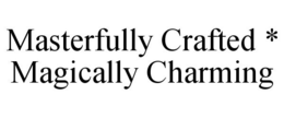 MASTERFULLY CRAFTED * MAGICALLY CHARMING trademark