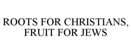 ROOTS FOR CHRISTIANS, FRUIT FOR JEWS trademark