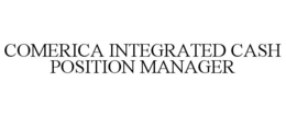 COMERICA INTEGRATED CASH POSITION MANAGER trademark