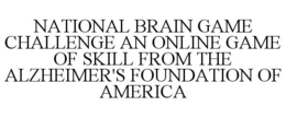 NATIONAL BRAIN GAME CHALLENGE AN ONLINE GAME OF SKILL FROM THE ALZHEIMER'S FOUNDATION OF AMERICA trademark