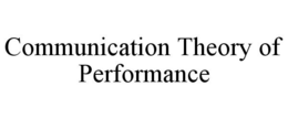 COMMUNICATION THEORY OF PERFORMANCE trademark