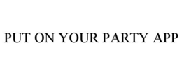 PUT ON YOUR PARTY APP trademark