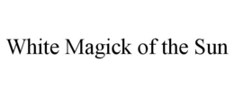 WHITE MAGICK OF THE SUN trademark