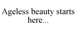 AGELESS BEAUTY STARTS HERE... trademark