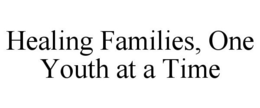 HEALING FAMILIES, ONE YOUTH AT A TIME trademark