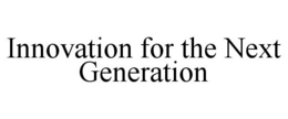 INNOVATION FOR THE NEXT GENERATION trademark