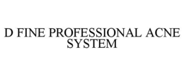 D FINE PROFESSIONAL ACNE SYSTEM trademark