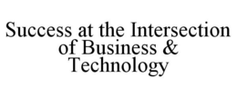 SUCCESS AT THE INTERSECTION OF BUSINESS & TECHNOLOGY trademark