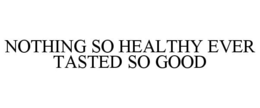 NOTHING SO HEALTHY EVER TASTED SO GOOD trademark