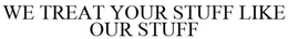 WE TREAT YOUR STUFF LIKE OUR STUFF trademark