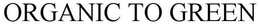 ORGANIC TO GREEN trademark