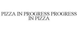 PIZZA IN PROGRESS PROGRESS IN PIZZA trademark