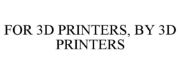 FOR 3D PRINTERS, BY 3D PRINTERS trademark