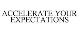 ACCELERATE YOUR EXPECTATIONS trademark