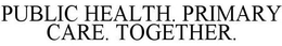 PUBLIC HEALTH. PRIMARY CARE. TOGETHER. trademark