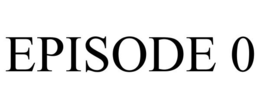 EPISODE 0 trademark