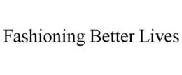 FASHIONING BETTER LIVES trademark