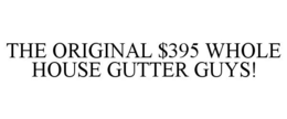 THE ORIGINAL $395 WHOLE HOUSE GUTTER GUYS! trademark