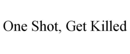 ONE SHOT, GET KILLED trademark