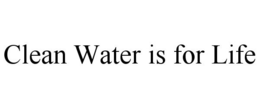 CLEAN WATER IS FOR LIFE trademark